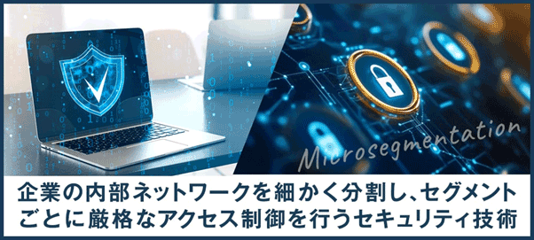 企業の内部ネットワークを細かく分割し、セグメントごとに厳格なアクセス制御を行うセキュリティ技術
