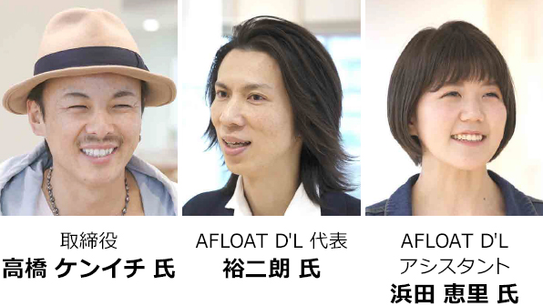 取締役 高橋 ケンイチ 氏 AFLOAT D'L 代表 裕二朗 氏 AFLOAT D'L アシスタント 浜田 恵里 氏