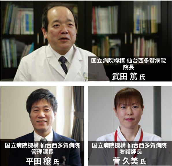 国立病院機構 仙台西多賀病院 院長 武田 篤 氏 国立病院機構 仙台西多賀病院 管理課長 平田 穣 氏 国立病院機構 仙台西多賀病院 看護師長 菅 久美 氏