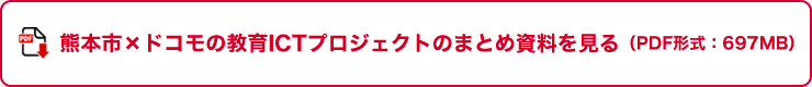 熊本市×ドコモの教育ICTプロジェクトのまとめ資料を見る（PDF形式：697MB）