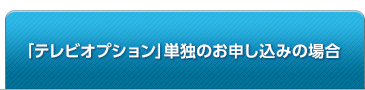 「テレビオプション」単独のお申し込みの場合