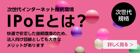 次世代インターネット接続環境 IPoEとは？　快適で安定した接続環境のため、法人向け回線としても大きなメリットがあります。