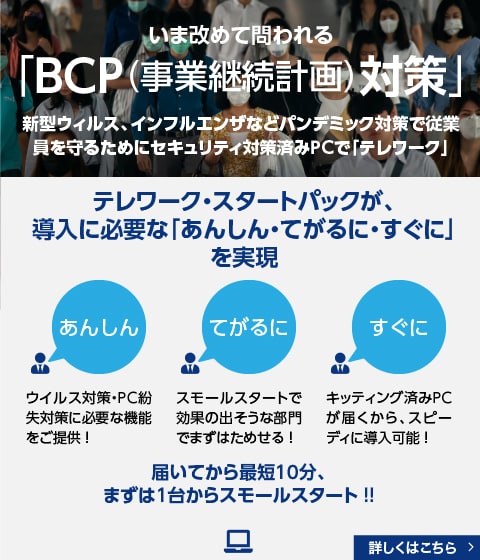いま改めて問われる「BCP（事業継続計画）対策」）　テレワーク・スタートパックが導入に必要な「あんしん・てがるに・すぐに」を実現