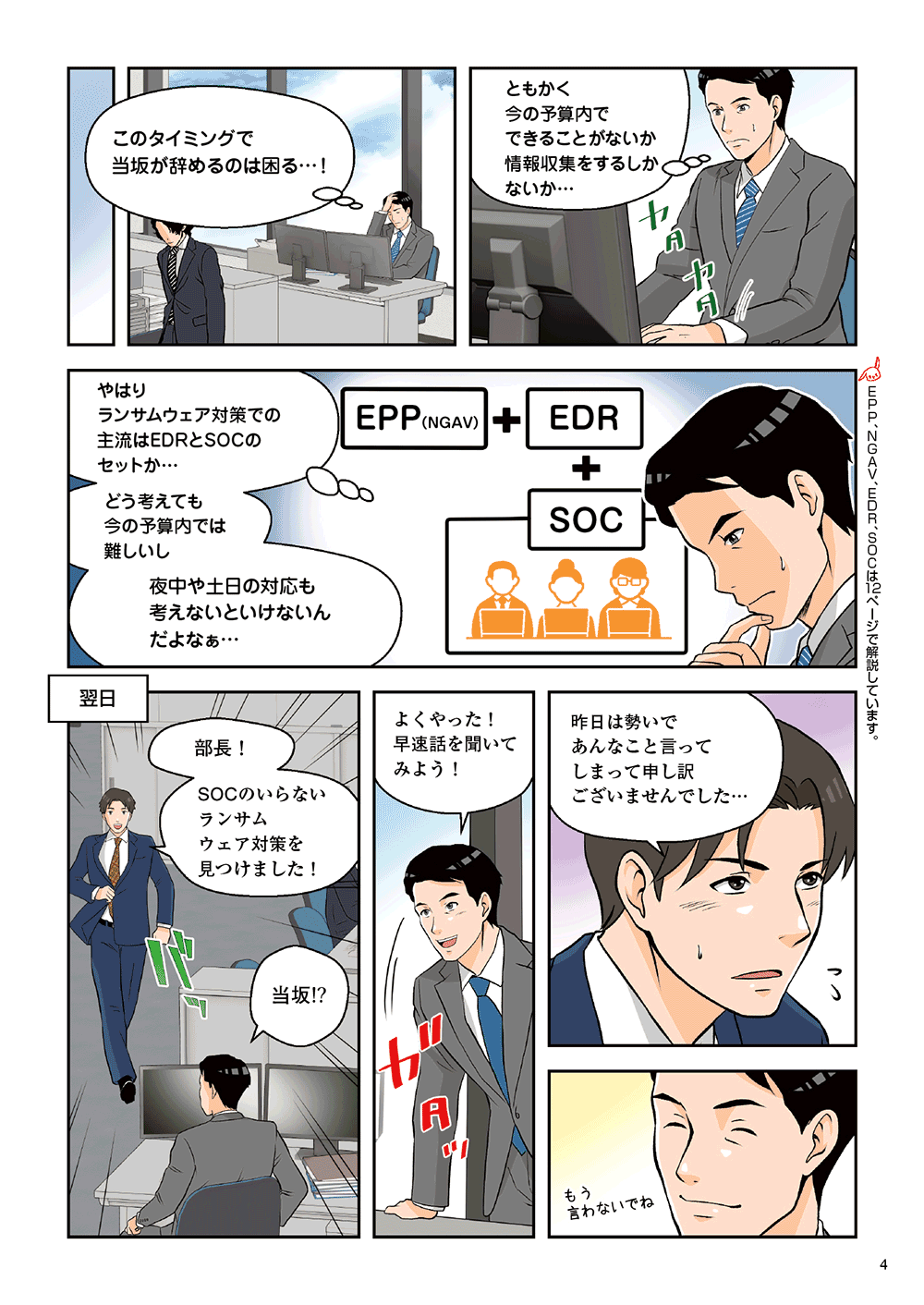 「このタイミングで当坂が辞めるのは困る・・・！ともかく、今の予算内でできることがないか情報収集をするしかないか・・・やはりランサムウェア対策での主流派EDRとSOCのセットか・・・どう考えても今の予算内では難しいし、夜中や土日の対応も考えないといけないんだよなぁ・・・」翌日「部長！SOCのいらないランサムウェア対策を見つけました！」「当坂！？よくやった！早速話を聞いてみよう！」「昨日は勢いであんなこと言ってしまって申し訳ございませんでした・・・」