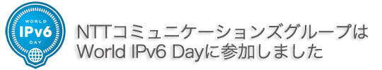 worldIPv6Day NTTコミュニケーションズグループはWorld IPv6 Dayに参加しました。